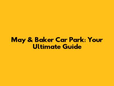 May & Baker Car Park: Your Ultimate Guide