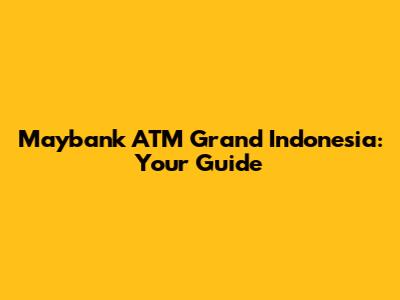 Maybank ATM Grand Indonesia: Your Guide