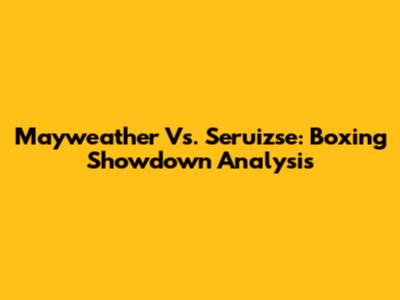 Mayweather Vs. Seruizse: Boxing Showdown Analysis