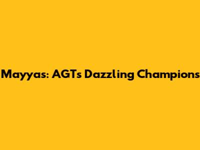Mayyas: AGT's Dazzling Champions