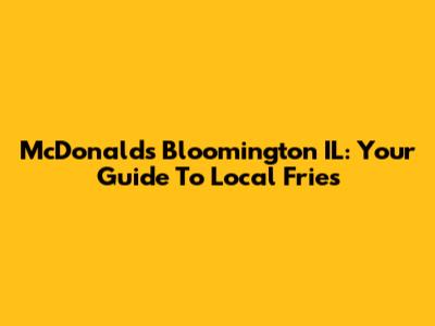McDonald's Bloomington IL: Your Guide To Local Fries