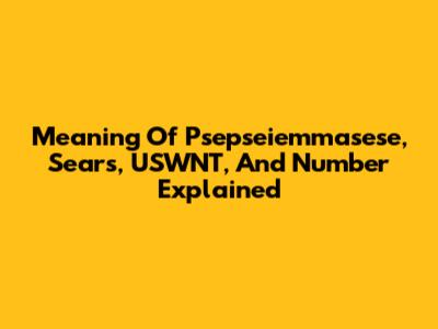 Meaning Of Psepseiemmasese, Sears, USWNT, And Number Explained