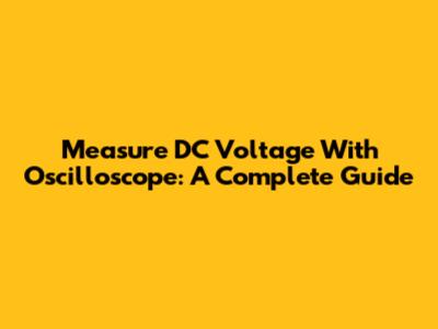 Measure DC Voltage With Oscilloscope: A Complete Guide