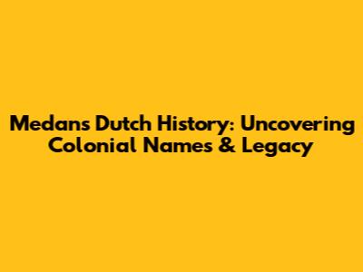 Medan's Dutch History: Uncovering Colonial Names & Legacy