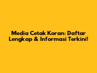 Media Cetak Koran: Daftar Lengkap & Informasi Terkini!