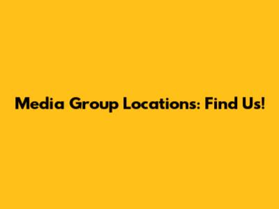 Media Group Locations: Find Us!