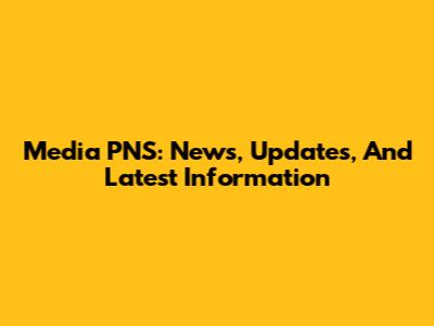 Media PNS: News, Updates, And Latest Information