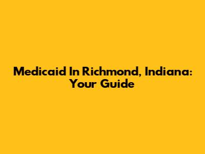 Medicaid In Richmond, Indiana: Your Guide