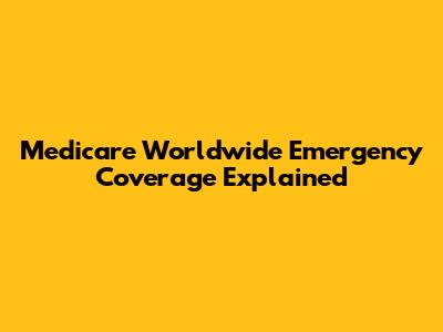 Medicare Worldwide Emergency Coverage Explained