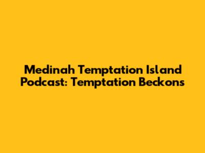 Medinah Temptation Island Podcast: Temptation Beckons