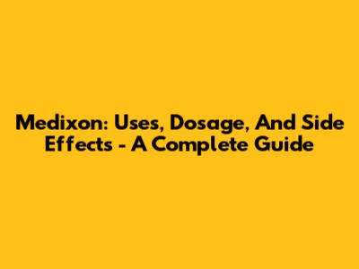 Medixon: Uses, Dosage, And Side Effects - A Complete Guide