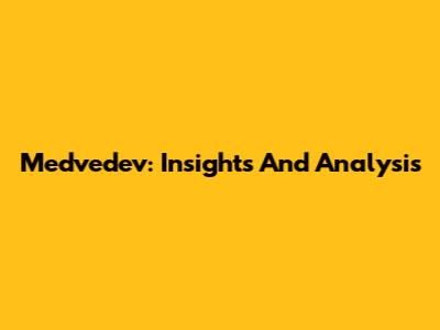 Medvedev: Insights And Analysis