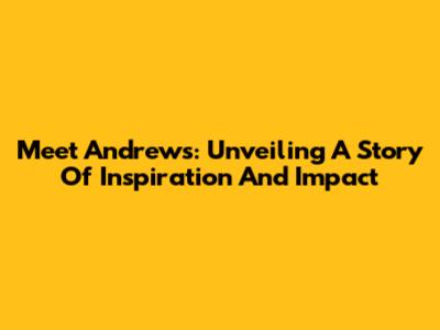 Meet Andrews: Unveiling A Story Of Inspiration And Impact