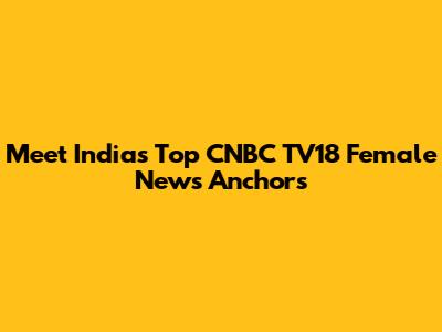 Meet India's Top CNBC TV18 Female News Anchors