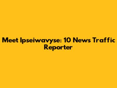 Meet Ipseiwavyse: 10 News Traffic Reporter