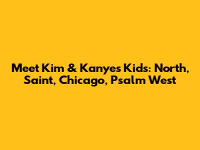 Meet Kim & Kanye's Kids: North, Saint, Chicago, Psalm West