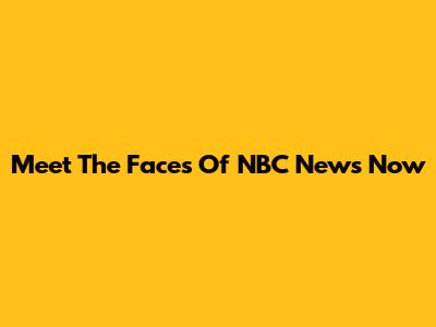 Meet The Faces Of NBC News Now