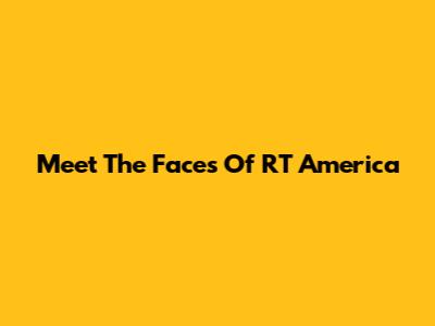 Meet The Faces Of RT America