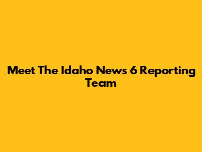 Meet The Idaho News 6 Reporting Team