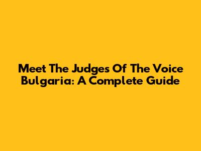 Meet The Judges Of The Voice Bulgaria: A Complete Guide
