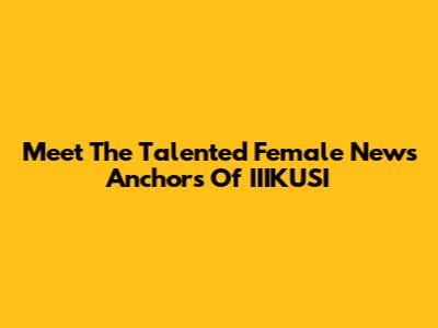 Meet The Talented Female News Anchors Of IIIKUSI