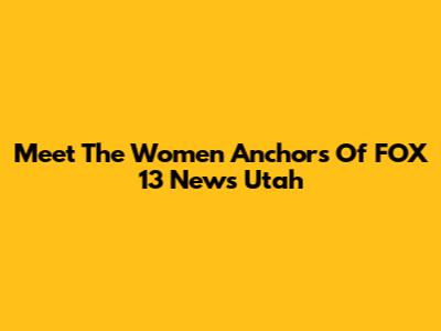 Meet The Women Anchors Of FOX 13 News Utah
