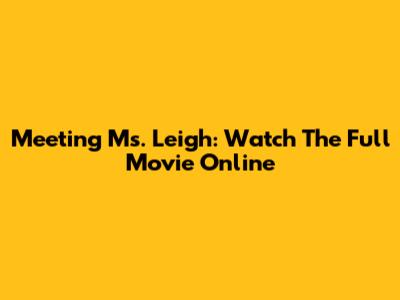 Meeting Ms. Leigh: Watch The Full Movie Online