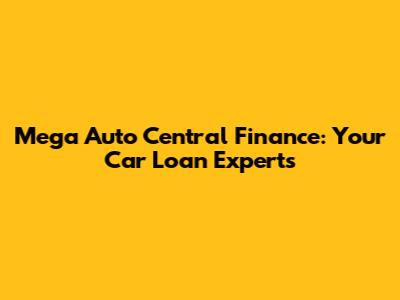 Mega Auto Central Finance: Your Car Loan Experts