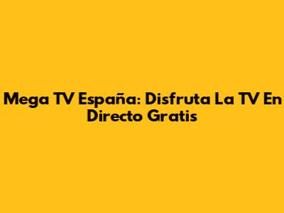 Mega TV España: Disfruta La TV En Directo Gratis