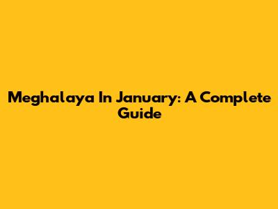 Meghalaya In January: A Complete Guide