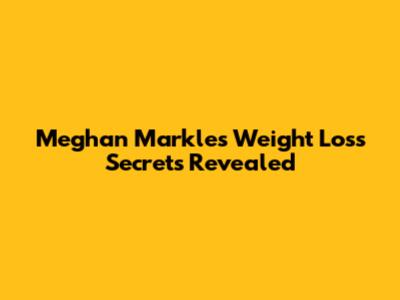 Meghan Markle's Weight Loss Secrets Revealed