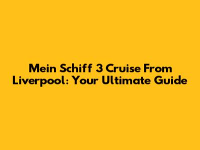 Mein Schiff 3 Cruise From Liverpool: Your Ultimate Guide