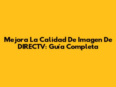 Mejora La Calidad De Imagen De DIRECTV: Guía Completa