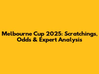 Melbourne Cup 2025: Scratchings, Odds & Expert Analysis