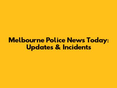 Melbourne Police News Today: Updates & Incidents