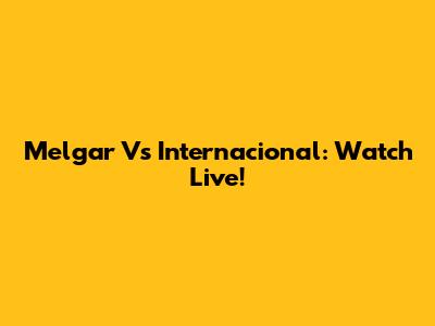 Melgar Vs Internacional: Watch Live!
