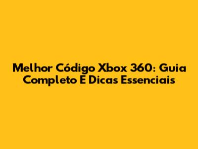 Melhor Código Xbox 360: Guia Completo E Dicas Essenciais
