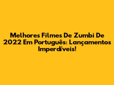 Melhores Filmes De Zumbi De 2022 Em Português: Lançamentos Imperdíveis!