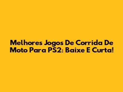 Melhores Jogos De Corrida De Moto Para PS2: Baixe E Curta!