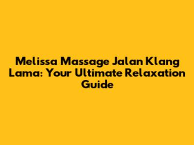 Melissa Massage Jalan Klang Lama: Your Ultimate Relaxation Guide