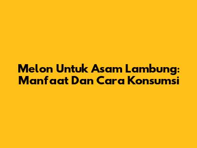 Melon Untuk Asam Lambung: Manfaat Dan Cara Konsumsi