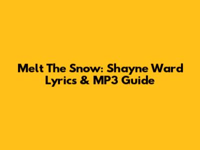 Melt The Snow: Shayne Ward Lyrics & MP3 Guide