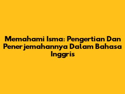 Memahami 'Isma': Pengertian Dan Penerjemahannya Dalam Bahasa Inggris