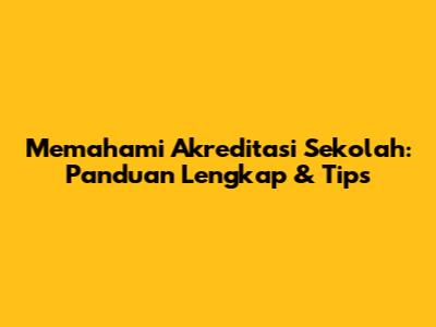 Memahami Akreditasi Sekolah: Panduan Lengkap & Tips