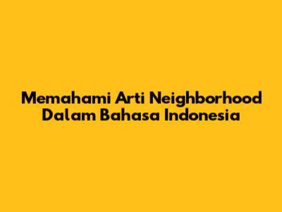 Memahami Arti 'Neighborhood' Dalam Bahasa Indonesia