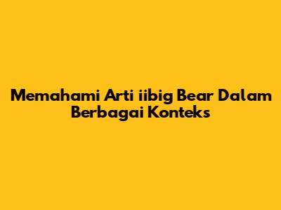 Memahami Arti 'iibig Bear' Dalam Berbagai Konteks