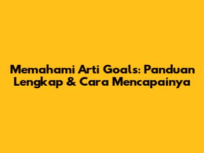Memahami Arti Goals: Panduan Lengkap & Cara Mencapainya