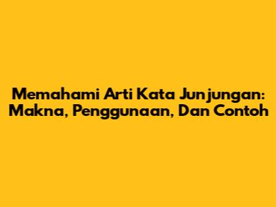 Memahami Arti Kata 'Junjungan': Makna, Penggunaan, Dan Contoh