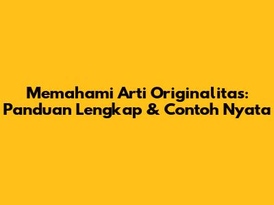 Memahami Arti Originalitas: Panduan Lengkap & Contoh Nyata