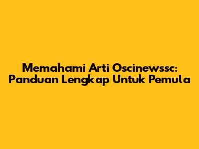 Memahami Arti Oscinewssc: Panduan Lengkap Untuk Pemula